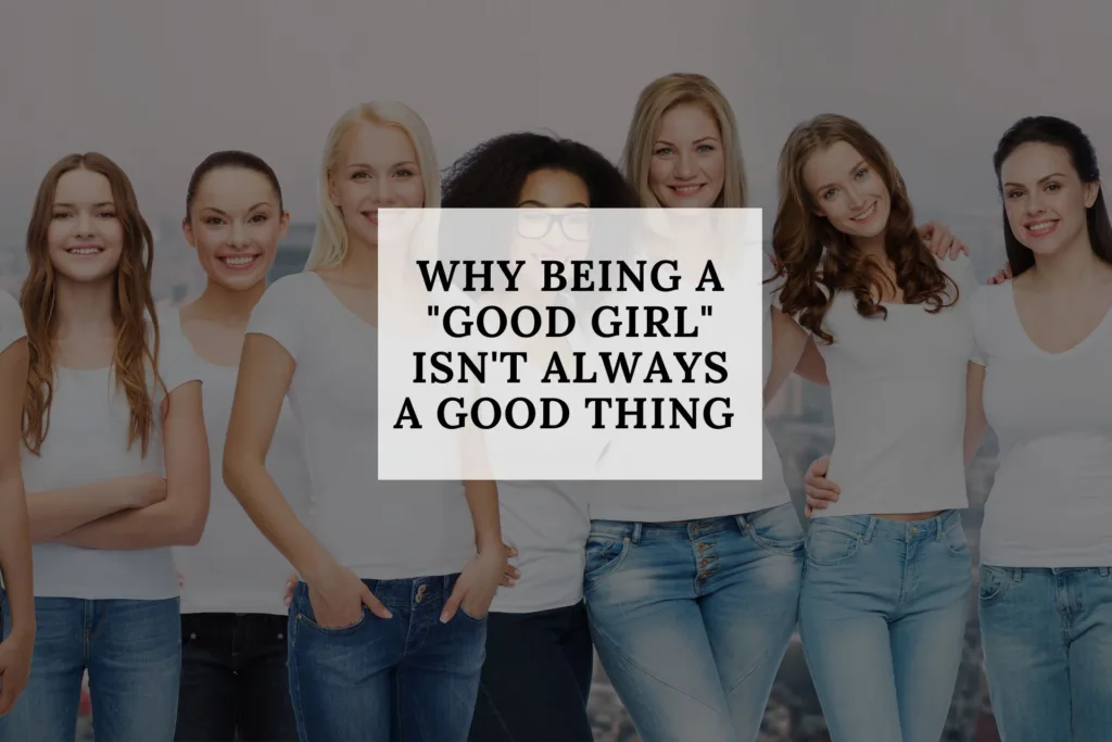 Why Being a Good Girl Isnt Always a Good Thing